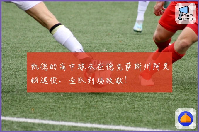凯德的高中球衣在德克萨斯州阿灵顿退役，全队到场致敬！