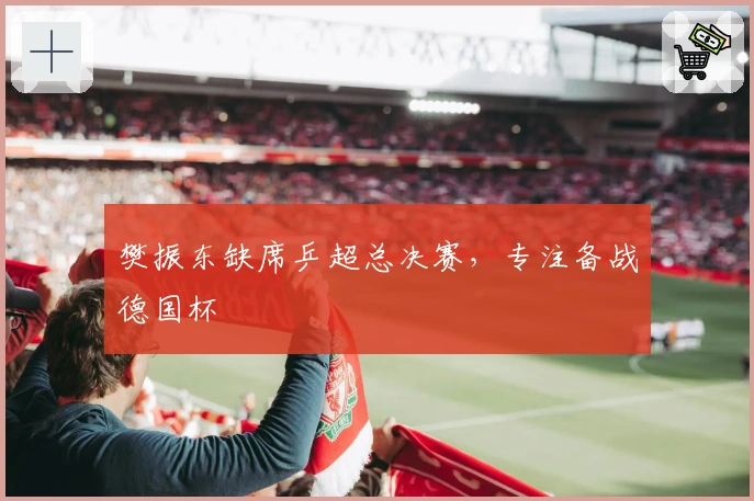 樊振东缺席乒超总决赛，专注备战德国杯