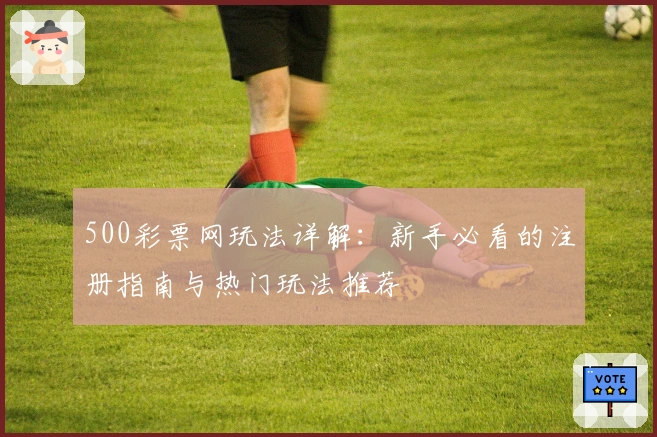500彩票网玩法详解：新手必看的注册指南与热门玩法推荐
