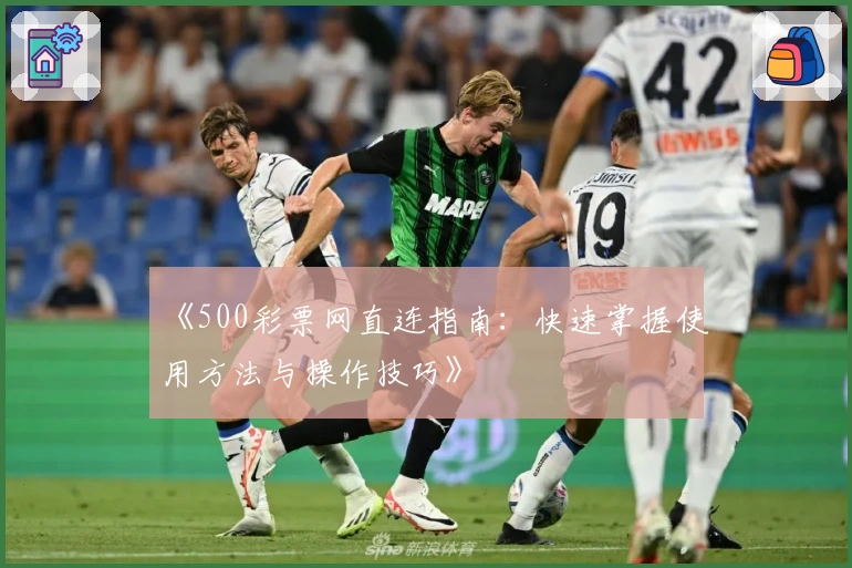 《500彩票网直连指南:快速掌握使用方法与操作技巧》