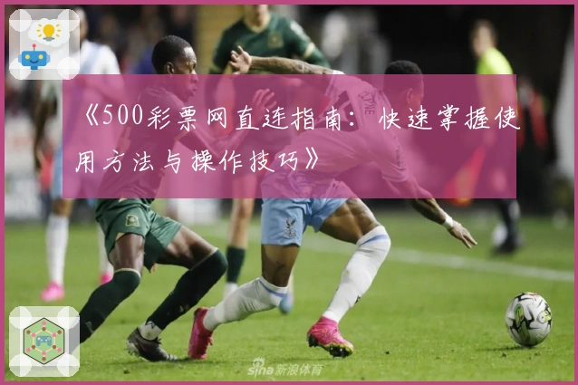 《500彩票网直连指南：快速掌握使用方法与操作技巧》