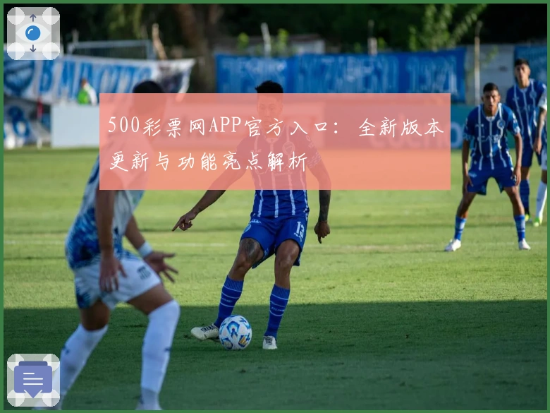 500彩票网APP官方入口:全新版本更新与功能亮点解析