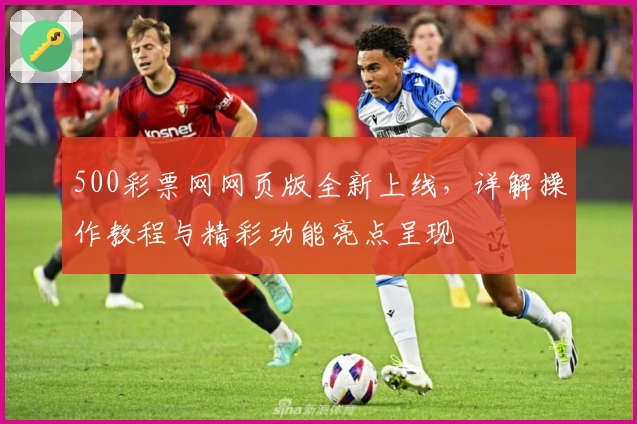 500彩票网网页版全新上线，详解操作教程与精彩功能亮点呈现