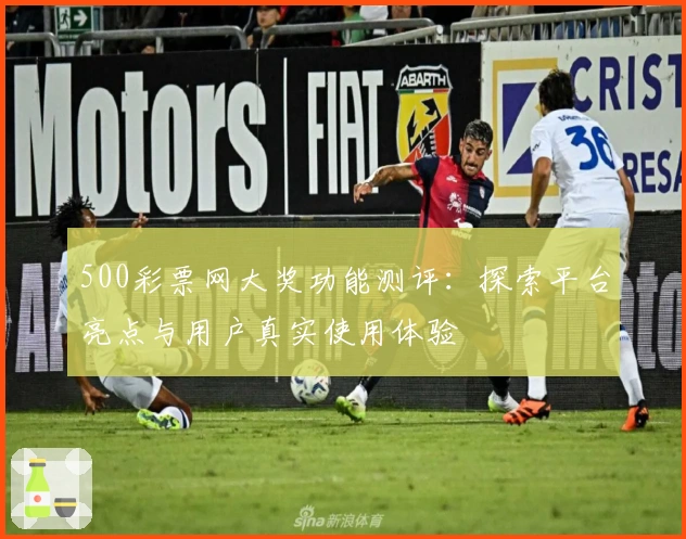 500彩票网大奖功能测评：探索平台亮点与用户真实使用体验