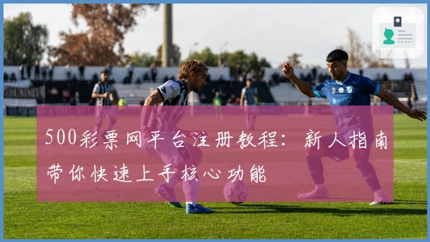 500彩票网平台注册教程：新人指南带你快速上手核心功能