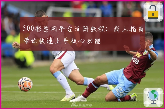 500彩票网平台注册教程：新人指南带你快速上手核心功能