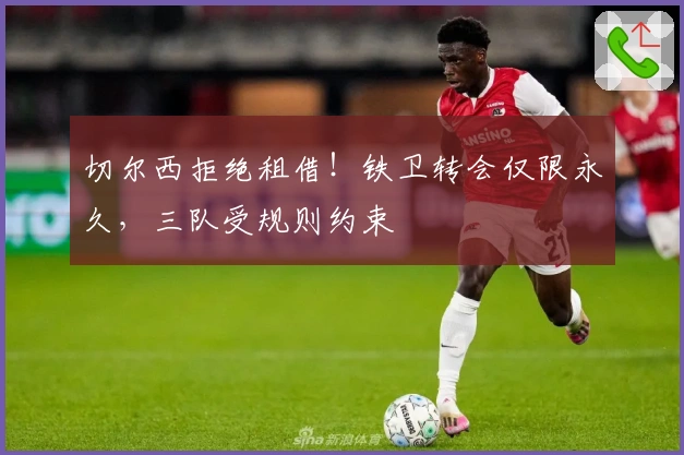 切尔西拒绝租借！铁卫转会仅限永久，三队受规则约束