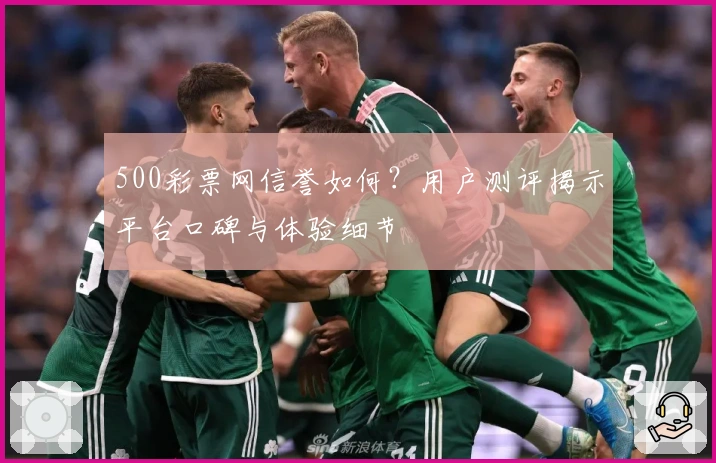 500彩票网信誉如何？用户测评揭示平台口碑与体验细节
