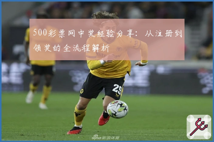 500彩票网中奖经验分享:从注册到领奖的全流程解析