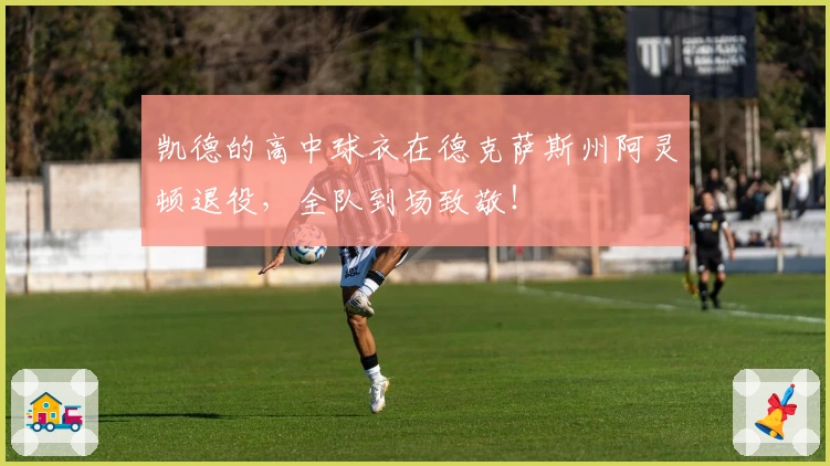 凯德的高中球衣在德克萨斯州阿灵顿退役，全队到场致敬！