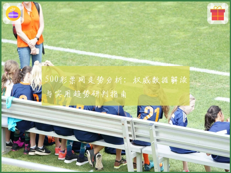 500彩票网走势分析：权威数据解读与实用趋势研判指南