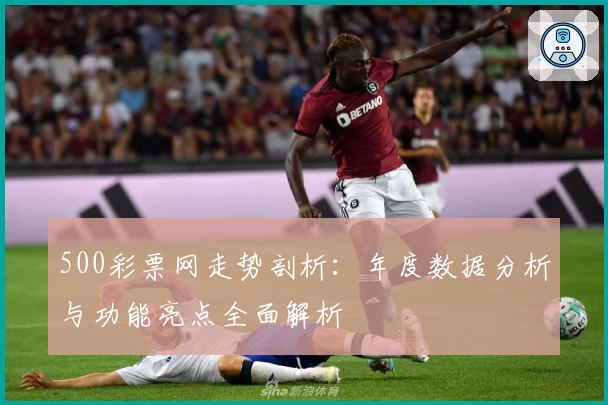 500彩票网走势剖析：年度数据分析与功能亮点全面解析