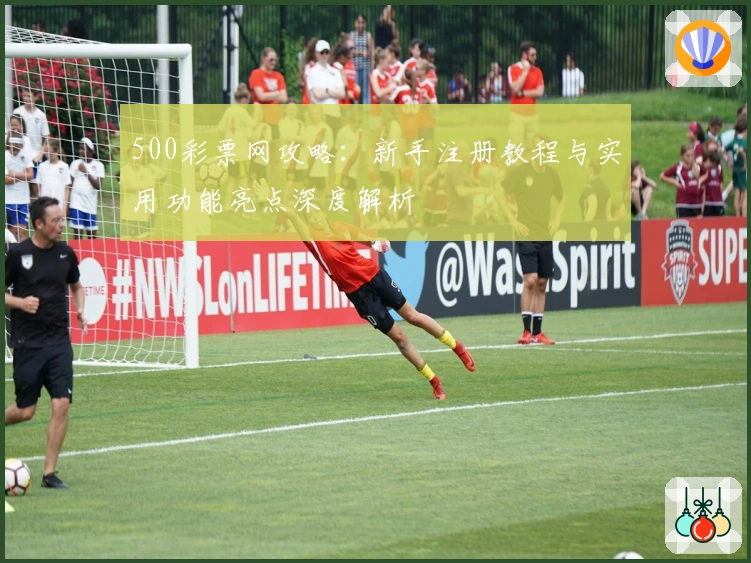 500彩票网攻略：新手注册教程与实用功能亮点深度解析