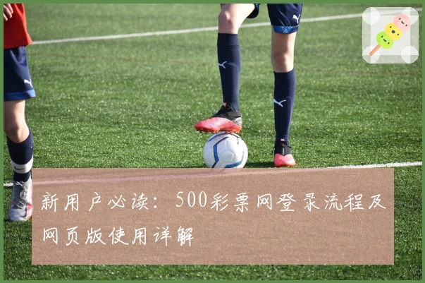 新用户必读：500彩票网登录流程及网页版使用详解