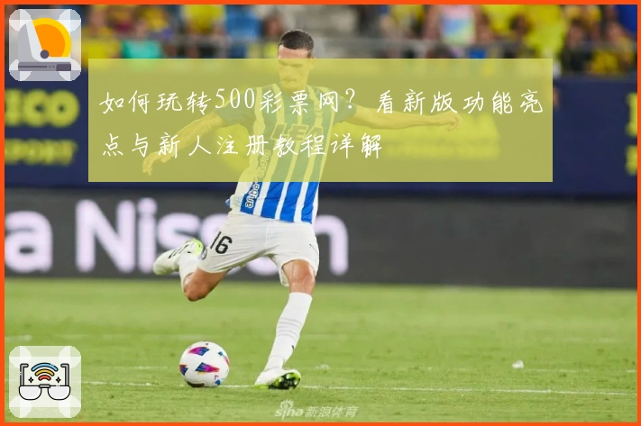如何玩转500彩票网？看新版功能亮点与新人注册教程详解