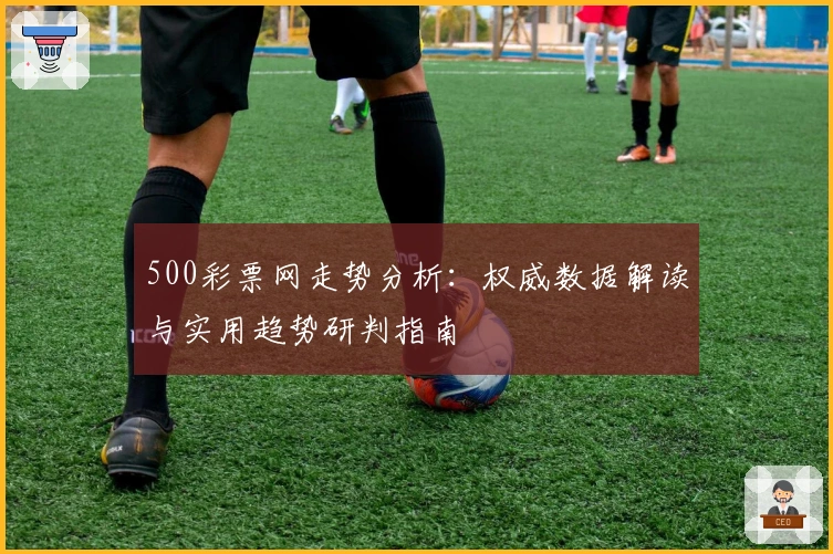 500彩票网走势分析：权威数据解读与实用趋势研判指南