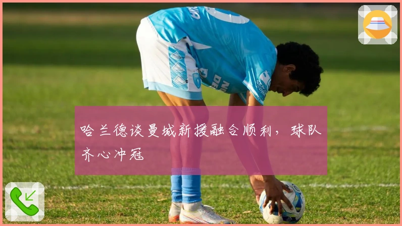 哈兰德谈曼城新援融合顺利,球队齐心冲冠