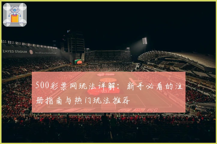500彩票网玩法详解：新手必看的注册指南与热门玩法推荐