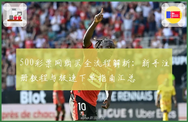 500彩票网购买全流程解析:新手注册教程与极速下单指南汇总